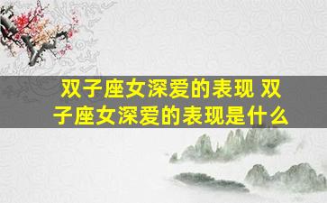 双子座女深爱的表现 双子座女深爱的表现是什么